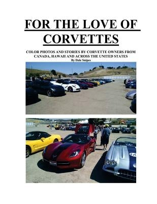 For The Love of Corvettes: Color photos and stories by Corvette owners from canada, Hawaii and across the U.S. by Snipes, Dale