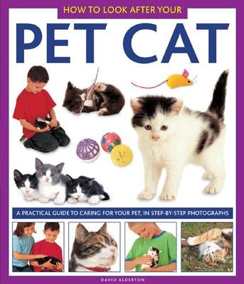 How to Look After Your Pet Cat: A Practical Guide to Caring for Your Pet, in Step-By-Step Photographs by Alderton, David