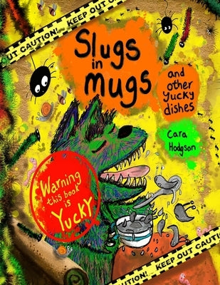 Slugs in Mugs and other Yucky Dishes: Warning! This book contains a very hungry monster, who loves to eat yucky, slimy, wiggly dishes, find out the on by Hodgson, Cara
