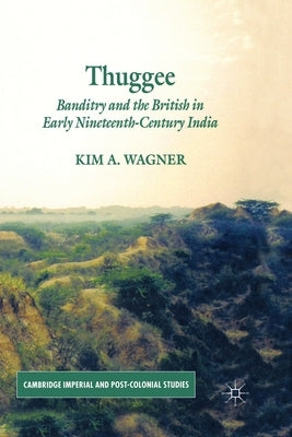 Thuggee: Banditry and the British in Early Nineteenth-Century India by Wagner, K.