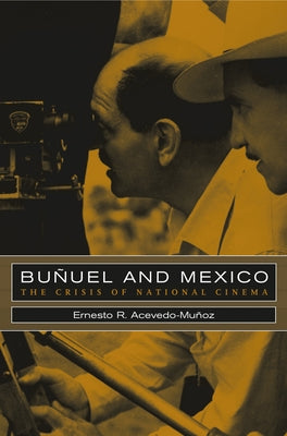 Bunuel and Mexico: The Crisis of National Cinema by Acevedo-Muñoz, Ernesto R.