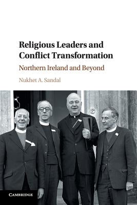 Religious Leaders and Conflict Transformation: Northern Ireland and Beyond by Sandal, Nukhet A.