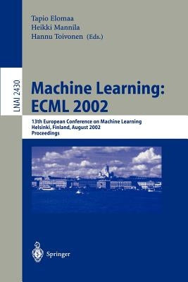 Machine Learning: Ecml 2002: 13th European Conference on Machine Learning, Helsinki, Finland, August 19-23, 2002. Proceedings by Elomaa, Tapio