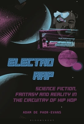 Electro Rap: Science Fiction, Fantasy and Reality in the Circuitry of Hip Hop by de Paor-Evans, Adam