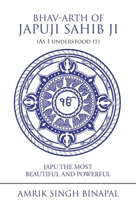Bhav-Arth of Japuji Sahib Ji (As I Understood It): Japu the Most Beautiful and Powerful by Binapal, Amrik Singh