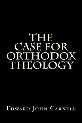 The Case For Orthodox Theology by Carnell, Edward John