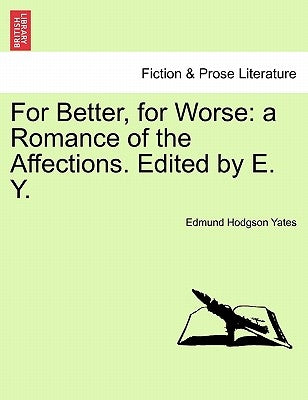 For Better, for Worse: A Romance of the Affections. Edited by E. Y. by Yates, Edmund Hodgson