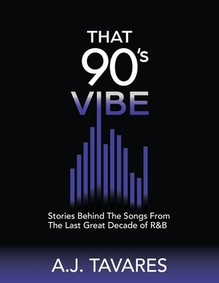That 90's Vibe: Stories Behind The Songs From The Last Great Decade of R&B. by Tavares, A. J.