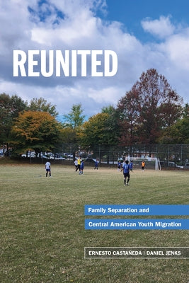 Reunited: Family Separation and Central American Youth Migration by Casta?eda, Ernesto