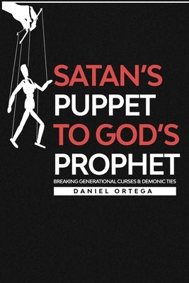 Satan's Puppet to Gods Prophet: Breaking Curses and Demonic Ties by Ortega, Daniel