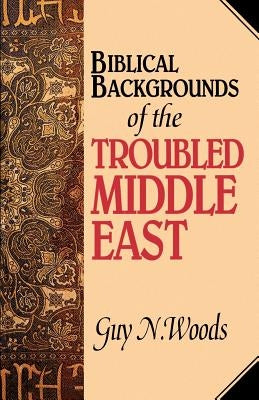Biblical Backgrounds Of The Troubled Middle East by Woods, Guy N.