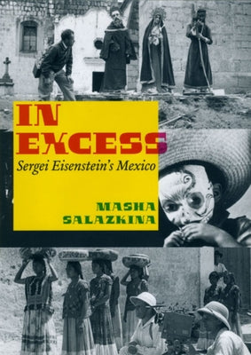 In Excess: Sergei Eisenstein's Mexico by Salazkina, Masha
