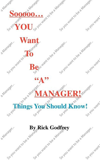 Sooooo... You Want to Be a Manager! Things You Should Know! by Godfrey, Rick
