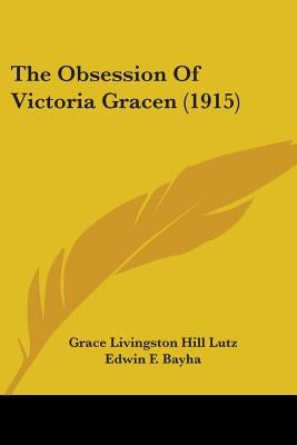 The Obsession Of Victoria Gracen (1915) by Lutz, Grace Livingston Hill