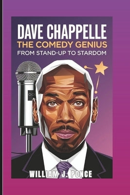 Dave Chappelle: The Comedy Genius: From Stand-Up To Stardom by J. Ponce, William