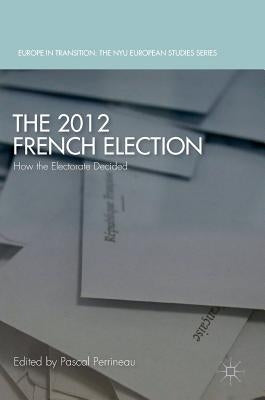 The 2012 French Election: How the Electorate Decided by Perrineau, Pascal