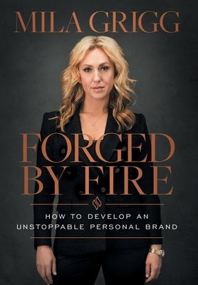 Forged by Fire: How to Develop an Unstoppable Personal Brand by Grigg, Mila
