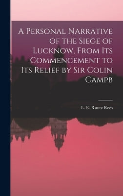 A Personal Narrative of the Siege of Lucknow, From its Commencement to its Relief by Sir Colin Campb by Rees, L. E. Ruutz