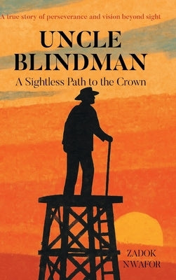 Uncle Blindman: A Sightless Path to the Crown by Nwafor, Zadok