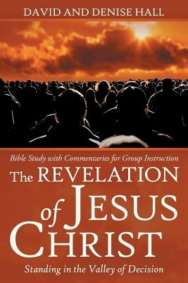 The Revelation of Jesus Christ: Standing in the Valley of Decision by Hall, David