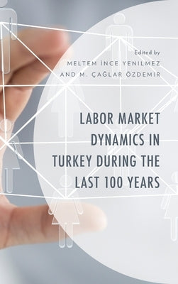 Labor Market Dynamics in Turkey during the Last 100 Years by Yenilmez, Meltem Ince