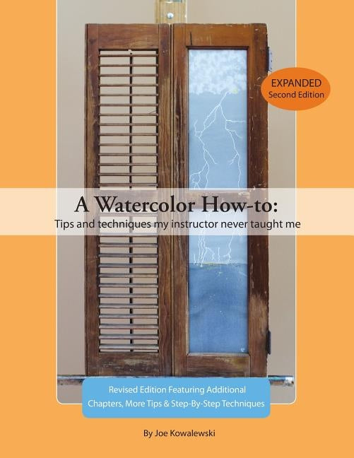 A Watercolor How-to: Tips And Techniques My Instructor Never Taught Me by Kowalewski, Joe