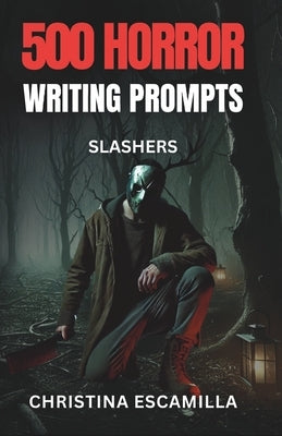 500 Horror Writing Prompts: Slashers by Escamilla, Christina