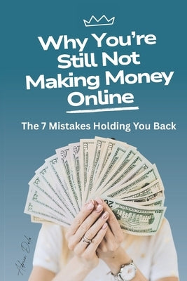 Why You're Still Not Making Money Online: The 7 Mistakes Holding You Back by Dodu, Adrian