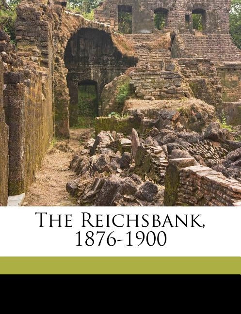 The Reichsbank, 1876-1900 by Reichsbank, Reichsbank