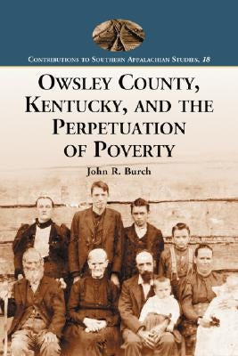 Owsley County, Kentucky, and the Perpetuation of Poverty by Burch, John R.
