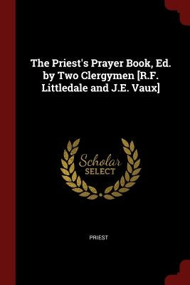 The Priest's Prayer Book, Ed. by Two Clergymen [R.F. Littledale and J.E. Vaux] by Priest