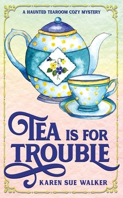 Tea is for Trouble: A Haunted Tearoom Cozy Mystery by Walker, Karen Sue