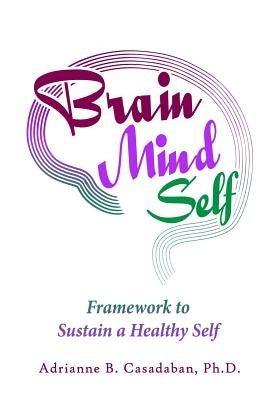 Brain Mind Self: Framework to Sustain a Healthy Self by Casadaban, Adrianne B.