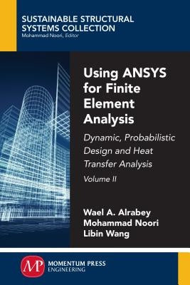 Using ANSYS for Finite Element Analysis, Volume II: Dynamic, Probabilistic Design and Heat Transfer Analysis by Altabey, Wael A.