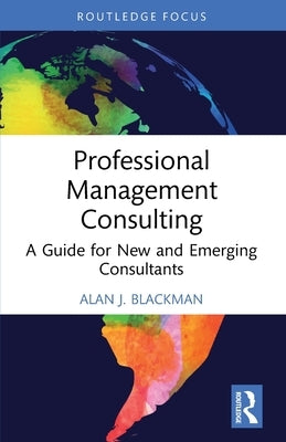 Professional Management Consulting: A Guide for New and Emerging Consultants by Blackman, Alan J.