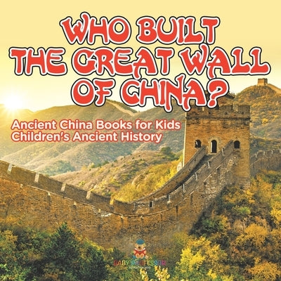 Who Built The Great Wall of China? Ancient China Books for Kids Children's Ancient History by Baby Professor