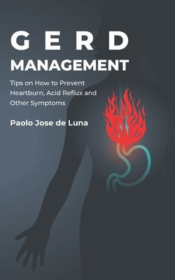 Gerd Management: Tips on How to Prevent Heartburn, Acid Reflux and Other Symptoms by Jose De Luna, Paolo