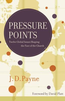 Pressure Points: Twelve Global Issues Shaping the Face of the Church by Payne, J. D.