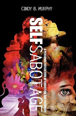 Self Sabotage: A personal reflection of addiction and recovery by Murphy, Cindy B.