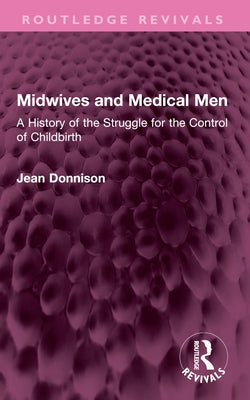 Midwives and Medical Men: A History of the Struggle for the Control of Childbirth by Donnison, Jean
