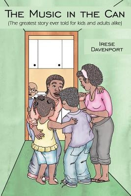 The Music in the Can: The Greatest Story Ever Told for Kids and Adults Alike by Davenport, Irese