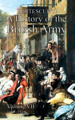 Fortescue's History of the British Army: Volume VII by Fortescue, The J. W.