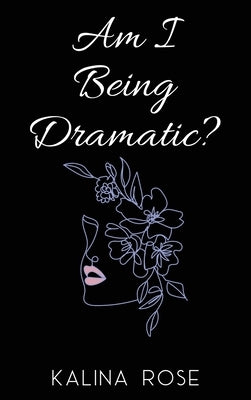 Am I Being Dramatic? by Rose, Kalina