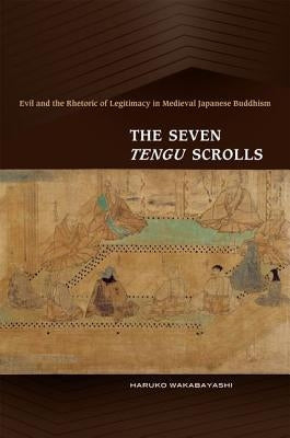 The Seven Tengu Scrolls: Evil and the Rhetoric of Legitimacy in Medieval Japanese Buddhism by Wakabayashi, Haruko