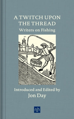 A Twitch Upon the Thread: Writers on Fishing by Day, Jon