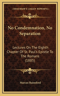 No Condemnation, No Separation: Lectures On The Eighth Chapter Of St. Paul's Epistle To The Romans (1885) by Rainsford, Marcus