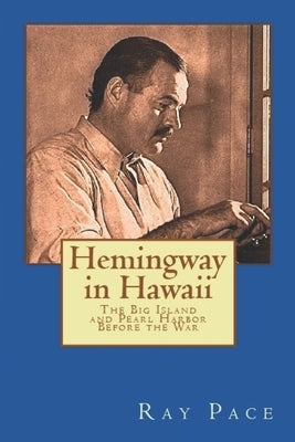 Hemingway in Hawaii: War Would Come, Death Would Follow by Pace, Ray