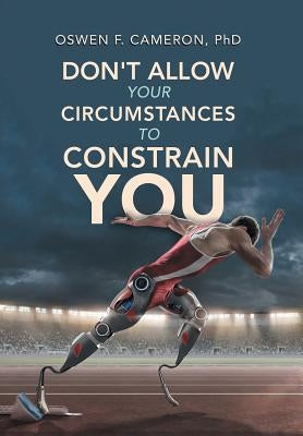 Don't Allow Your Circumstances to Constrain You by Cameron, Oswen F.