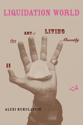 Liquidation World: On the Art of Living Absently by Kukuljevic, Alexi