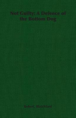 Not Guilty: A Defence of the Bottom Dog by Blatchford, Robert